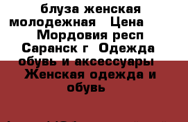 блуза женская молодежная › Цена ­ 200 - Мордовия респ., Саранск г. Одежда, обувь и аксессуары » Женская одежда и обувь   